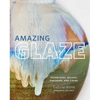 Amazing Glaze: Techniques, Recipes, Finishing, and Firing - Hardcover
