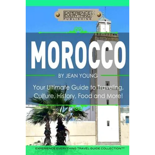 Morocco: Your Ultimate Guide to Travel, Culture, History, Food and More!: Experience Everything Travel Guide Collection? - Paperback