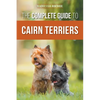 The Complete Guide to Cairn Terriers: Finding, Raising, Training, Socializing, Exercising, Feeding, and Loving Your New Cairn Terrier Puppy - Paperback