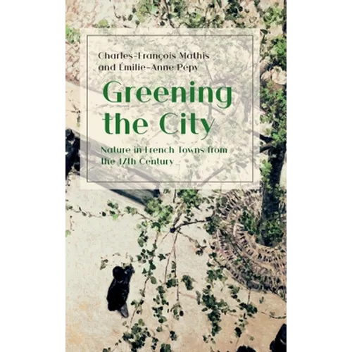Greening the City: Nature in French Towns from the 17th Century - Hardcover