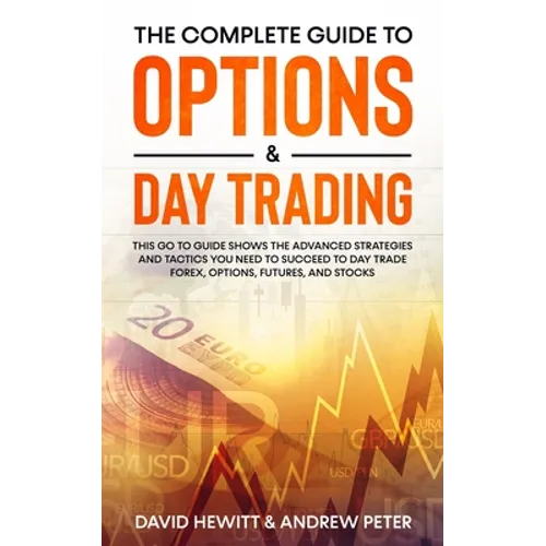 The Complete Guide to Options & Day Trading: This Go To Guide Shows The Advanced Strategies And Tactics You Need To Succeed To Day Trade Forex, Option - Paperback