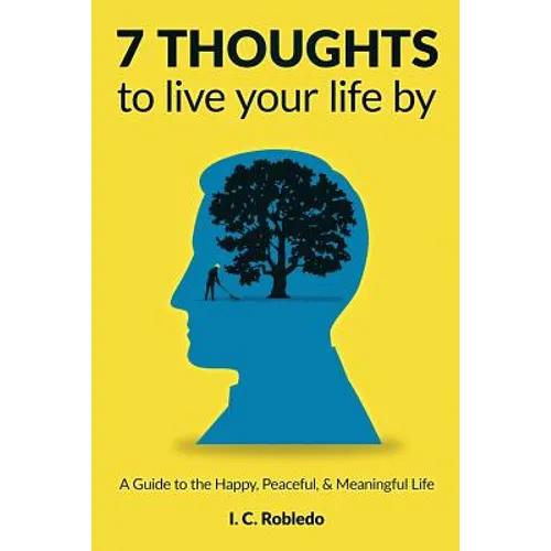 7 Thoughts to Live Your Life By: A Guide to the Happy, Peaceful, & Meaningful Life - Paperback