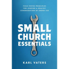 Small Church Essentials: Field-Tested Principles for Leading a Healthy Congregation of Under 250 - Paperback