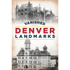 Vanished Denver Landmarks - Paperback