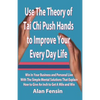 Use The Theory of Tai Chi Push Hands to Improve Your Every Day Life: Win In Your Business and Personal Life With The Simple Mental Solutions That Expl - Paperback