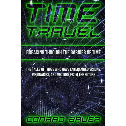 Breaking Through the Barrier of Time: Tales of Those Who Have Entertained Visions, Visionaries, and Visitors from the Future - Paperback