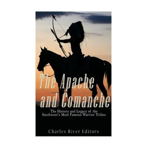 The Apache and Comanche: The History and Legacy of the Southwest's Most Famous Warrior Tribes - Paperback