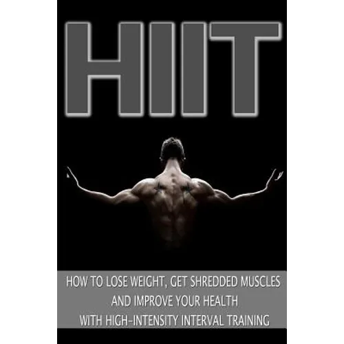 Hiit: How to Lose Weight, Get Shredded Muscles and Improve Your Health with High - Paperback