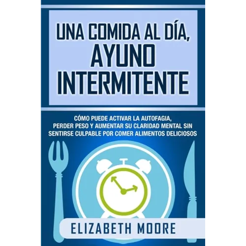 Una comida al día, ayuno intermitente: Cómo puede activar la autofagia, perder peso y aumentar su claridad mental sin sentirse culpable por comer alim - Paperback