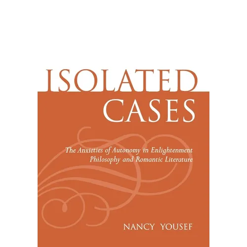 Isolated Cases: The Anxieties of Autonomy in Enlightenment Philosophy and Romantic Literature - Hardcover
