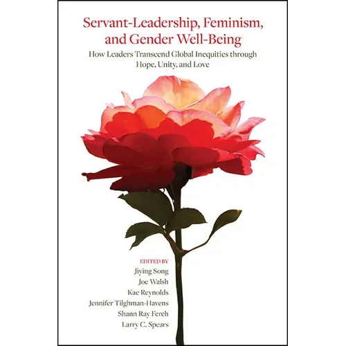 Servant-Leadership, Feminism, and Gender Well-Being: How Leaders Transcend Global Inequities through Hope, Unity, and Love - Hardcover