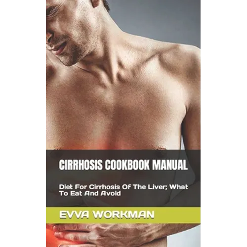Cirrhosis Cookbook Manual: Diet For Cirrhosis Of The Liver; What To Eat And Avoid - Paperback