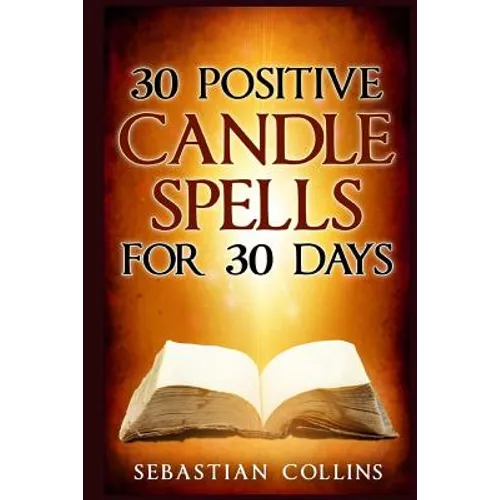 30 Positive Candle Spells for 30 Days: Blessing, Curse Breaking, Spell Reversing, Healing, Negativity Release, Love, Money, Health, Protection, Diet, - Paperback