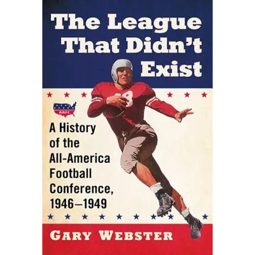 The League That Didn't Exist: A History of the All-American Football Conference, 1946-1949 - Paperback