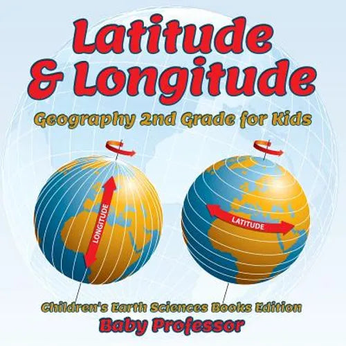 Latitude & Longitude: Geography 2nd Grade for Kids Children's Earth Sciences Books Edition - Paperback