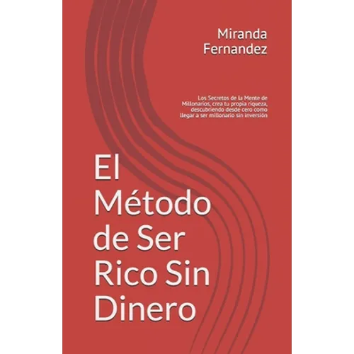 El Método de Ser Rico Sin Dinero: Los Secretos de la Mente de Millonarios, crea tu propia riqueza, descubriendo desde cero como llegar a ser millonari - Paperback