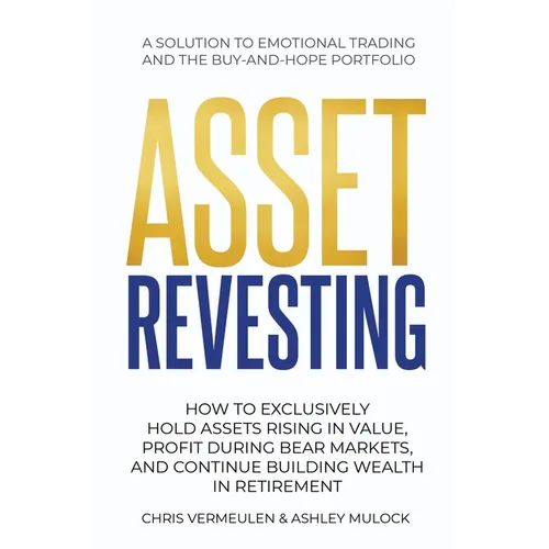 Asset Revesting: How to Exclusively Hold Assets Rising in Value, Profit During Bear Markets, and Continue Building Wealth in Retirement - Paperback