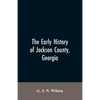 The Early History of Jackson County, Georgia: "The Writings of the Late G.J.N. Wilson, Embracing Some of the Early History of Jackson County". The Fir - Paperback
