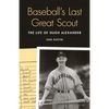 Baseball's Last Great Scout: The Life of Hugh Alexander - Hardcover
