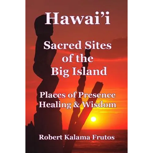 Hawai'i: Sacred Sites of the Big Island Places of Presence, Healing, and Wisdom - Paperback
