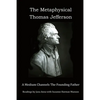 The Metaphysical Thomas Jefferson: A Medium Channels The Founding Father - Paperback