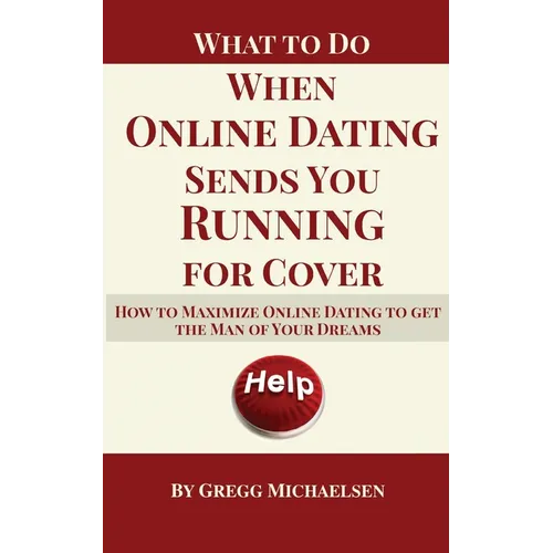 What To Do When Online Dating Sends You Running For Cover: How To Maximize Online Dating To Get The Man Of Your Dreams - Paperback