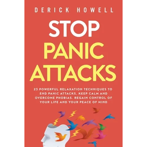 Stop Panic Attacks: 23 Powerful Relaxation Techniques to End Panic Attacks, Keep Calm and Overcome Phobias. Regain Control of Your Life and Your Peace - Paperback