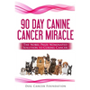 The 90 Day Canine Cancer Miracle: The 3 easy steps to treating cancer Inspired by 5 Time Nobel Peace Prize Nominee - Paperback