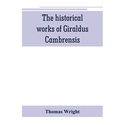 The historical works of Giraldus Cambrensis: containing the topography of Ireland, and the history of The conquest of Ireland, translated by " - Thoma - Paperback
