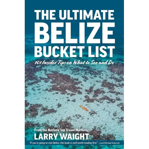 The Ultimate Belize Bucket List: 101 Insider Tips on What to See and Do - Paperback