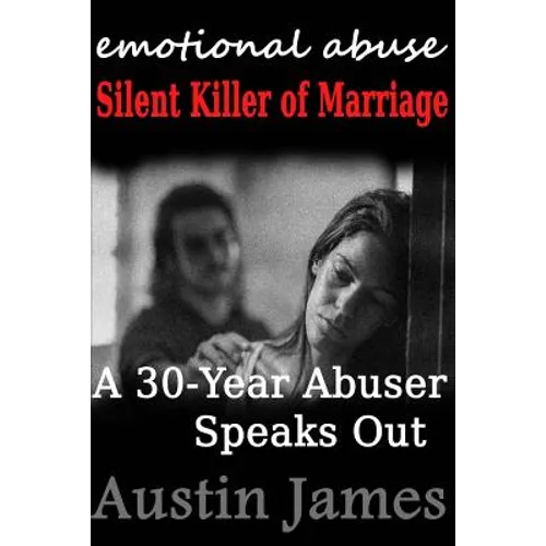 Emotional Abuse: Silent Killer of Marriage - A 30-Year Abuser Speaks Out - Paperback