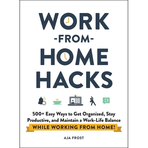 Work-From-Home Hacks: 500+ Easy Ways to Get Organized, Stay Productive, and Maintain a Work-Life Balance While Working from Home! - Paperback