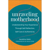 Unraveling Motherhood: Understanding Your Experience Through Self-Reflection, Self-Care & Authenticity - Paperback