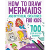 How To Draw Mermaids And Mythical Creatures: 100 Step By Step Drawings For Kids Ages 4 to 8 - Paperback
