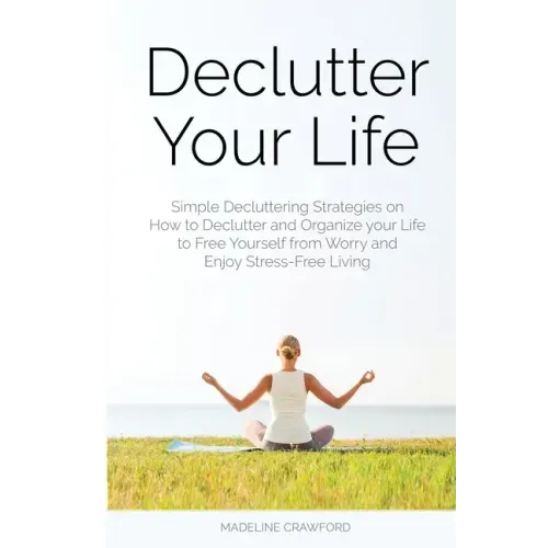 Declutter Your Life: Simple Decluttering Strategies on How to Declutter and Organize your Life to Free Yourself from Worry and Enjoy Stress-Free Livin - Paperback