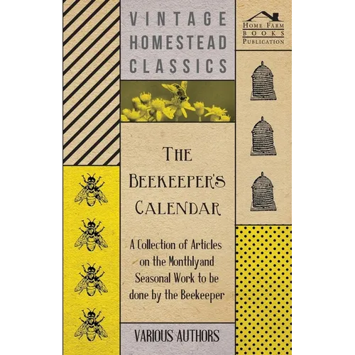 The Beekeeper's Calendar - A Collection of Articles on the Monthly and Seasonal Work to Be Done by the Beekeeper - Paperback