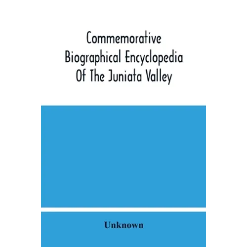 Commemorative Biographical Encyclopedia Of The Juniata Valley: Comprising The Counties Of Huntingdon, Mifflin, Juniata And Perry, Pennsylvania, Contai - Paperback