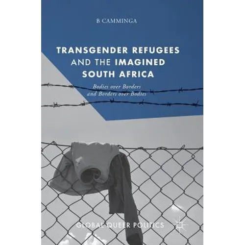 Transgender Refugees and the Imagined South Africa: Bodies Over Borders and Borders Over Bodies - Hardcover