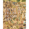 The Human Figure in Islamic Art: Holy Men, Princes, and Commoners - Hardcover