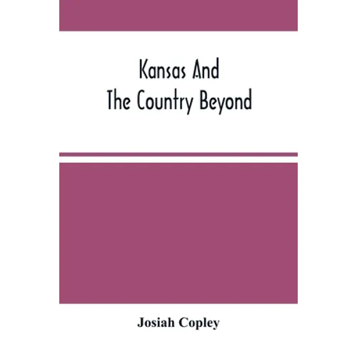 Kansas And The Country Beyond: On The Line Of The Union Pacific Railway, Eastern Division, From The Missouri To The Pacific Ocean: Partly From Person - Paperback