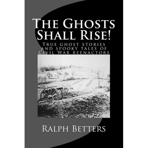 The Ghosts Shall Rise!: True ghost stories and spooky tales of Civil War reenactors - Paperback