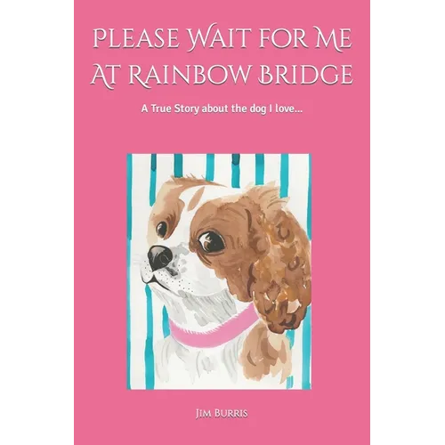 Please Wait for Me At Rainbow Bridge: A True Story About The Dog I Love - Paperback