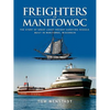 Freighters of Manitowoc: The Story of Great Lakes Freight Carrying Vessels Built in Manitowoc, Wisconsin - Paperback