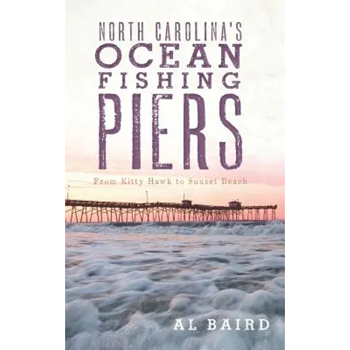 North Carolina's Ocean Fishing Piers: From Kitty Hawk to Sunset Beach - Hardcover
