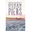 North Carolina's Ocean Fishing Piers: From Kitty Hawk to Sunset Beach - Hardcover