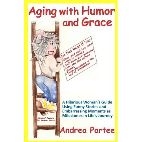 Aging With Humor and Grace: A Hilarious Woman's Guide Using Funny Stories and Embarrassing Moments as Milestones in Life's Journey - Paperback