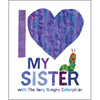 I Love My Sister with the Very Hungry Caterpillar - Hardcover