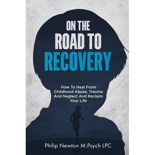 On The Road To Recovery: How To Heal from Childhood Abuse, Trauma And Neglect And Reclaim Your Life - Paperback