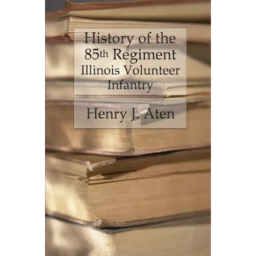 History of the 85th Regiment, Illinois Volunteer Infantry - Paperback