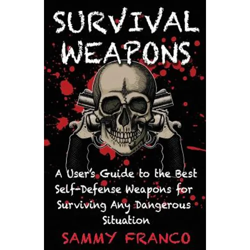 Survival Weapons: A User's Guide to the Best Self-Defense Weapons for Any Dangerous Situation - Paperback